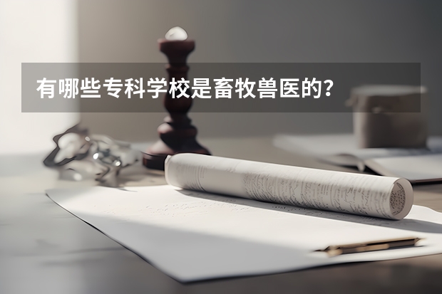 有哪些专科学校是畜牧兽医的？