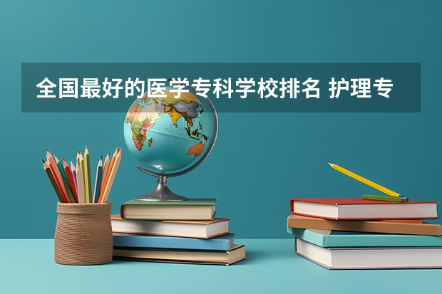 全国最好的医学专科学校排名 护理专业专科学校排名
