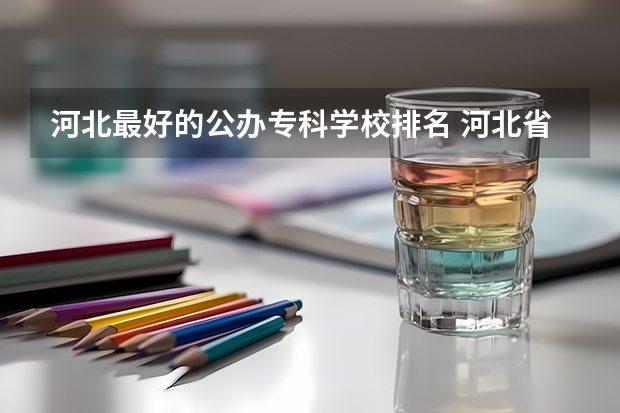 河北最好的公办专科学校排名 河北省民办专科学校排名