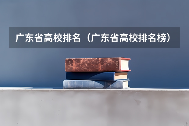 广东省高校排名（广东省高校排名榜） 广东省专科学校排名2022