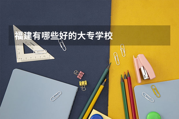 福建有哪些好的大专学校
