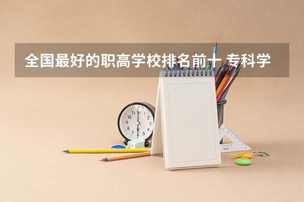 全国最好的职高学校排名前十 专科学校排名榜全国