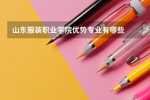 山东服装职业学院优势专业有哪些
