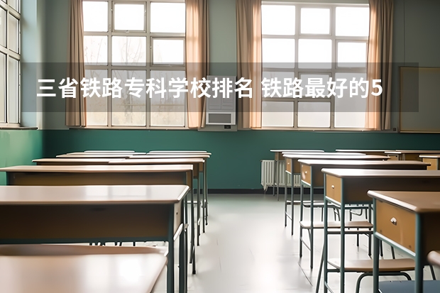 三省铁路专科学校排名 铁路最好的5个专科学校