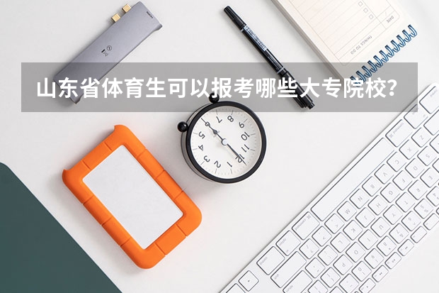 山东省体育生可以报考哪些大专院校？