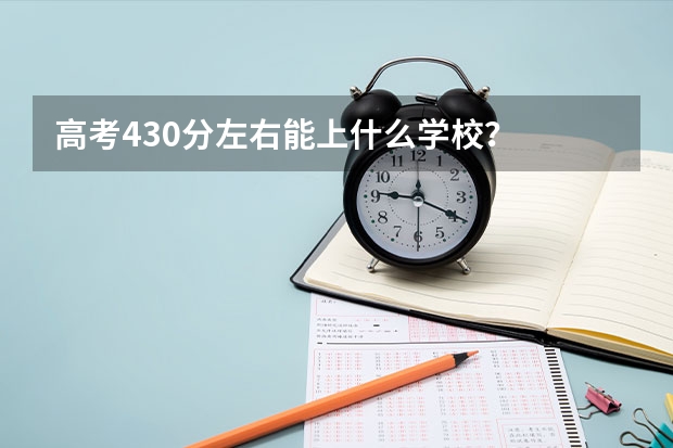 高考430分左右能上什么学校？