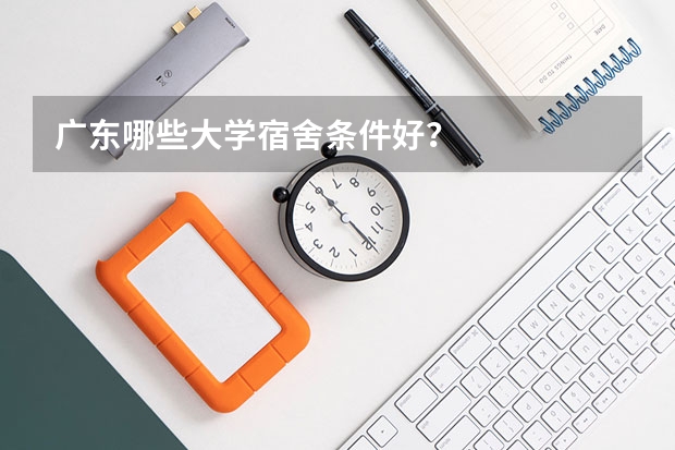 广东哪些大学宿舍条件好？