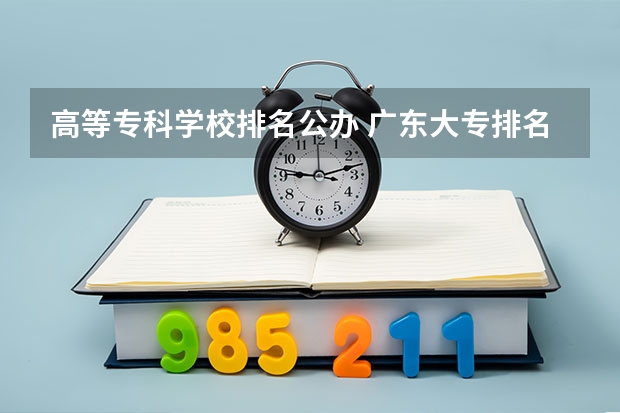 高等专科学校排名公办 广东大专排名前十名