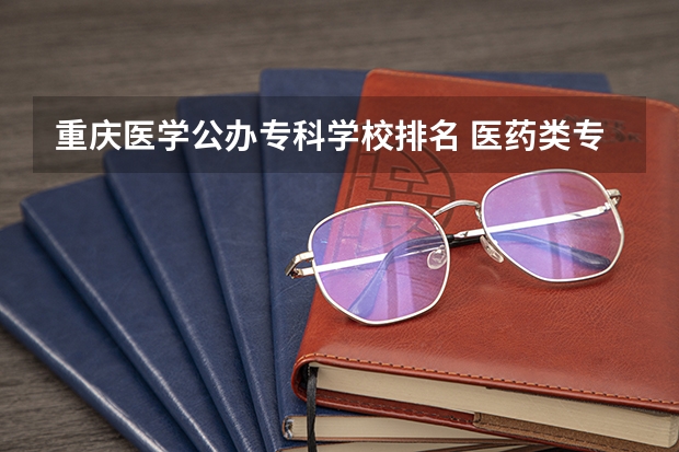 重庆医学公办专科学校排名 医药类专科排名