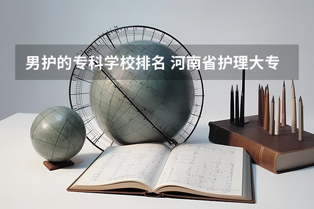 男护的专科学校排名 河南省护理大专院校排名及分数
