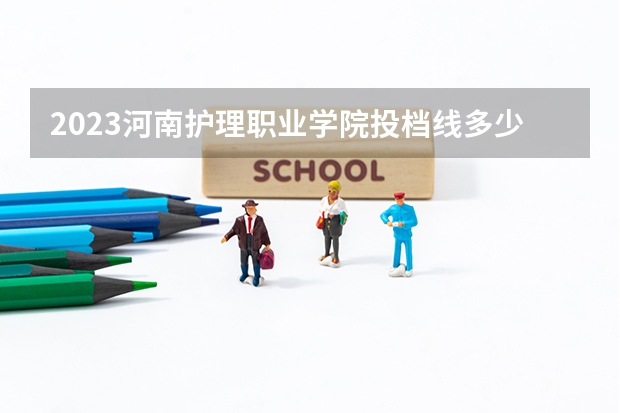 2023河南护理职业学院投档线多少？