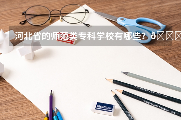 河北省的师范类专科学校有哪些？🙏