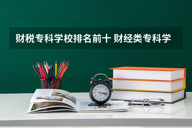 财税专科学校排名前十 财经类专科学校排名