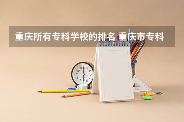 重庆所有专科学校的排名 重庆市专科排名前十