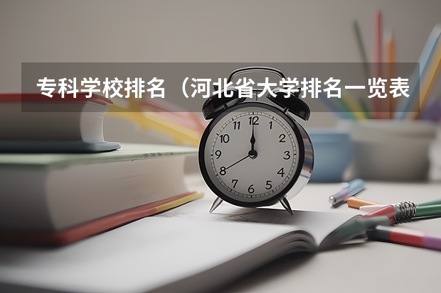 专科学校排名（河北省大学排名一览表及分数）