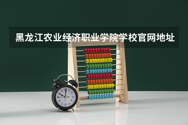 黑龙江农业经济职业学院学校官网地址及简介