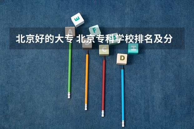 北京好的大专 北京专科学校排名及分数线