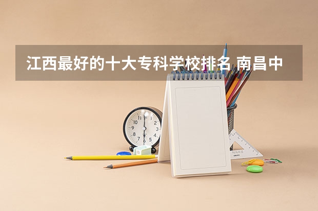江西最好的十大专科学校排名 南昌中职前十学校排名