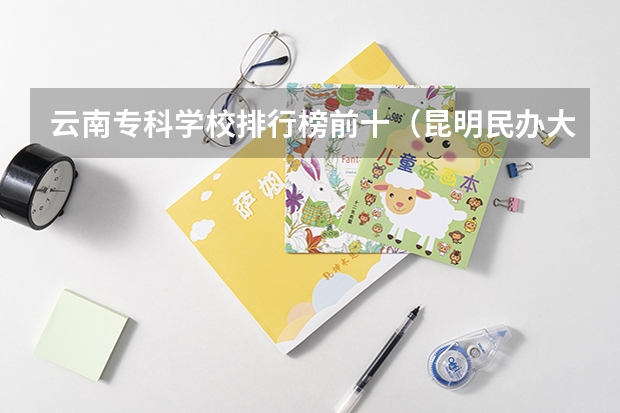 云南专科学校排行榜前十（昆明民办大专院校排名）