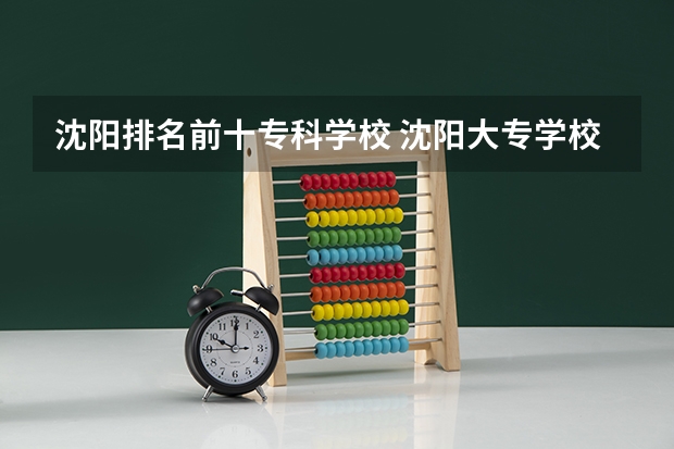 沈阳排名前十专科学校 沈阳大专学校推荐