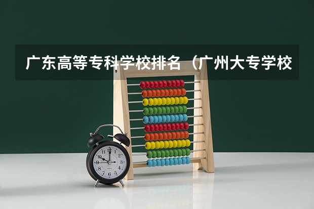 广东高等专科学校排名（广州大专学校前十名学校）