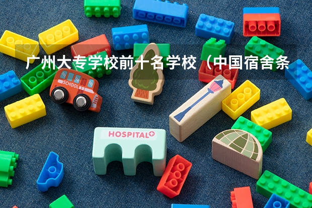 广州大专学校前十名学校（中国宿舍条件好的专科大学）