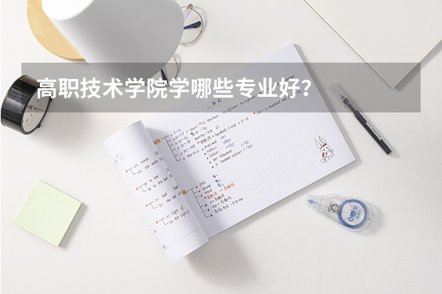 高职技术学院学哪些专业好？