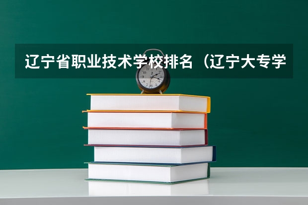 辽宁省职业技术学校排名（辽宁大专学校排行榜）