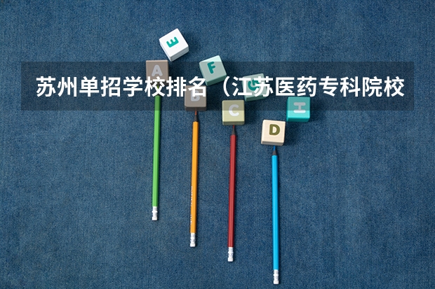 苏州单招学校排名（江苏医药专科院校推荐）