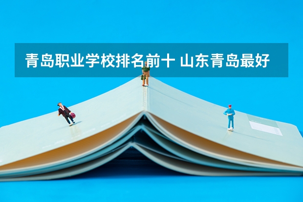 青岛职业学校排名前十 山东青岛最好的职高排名