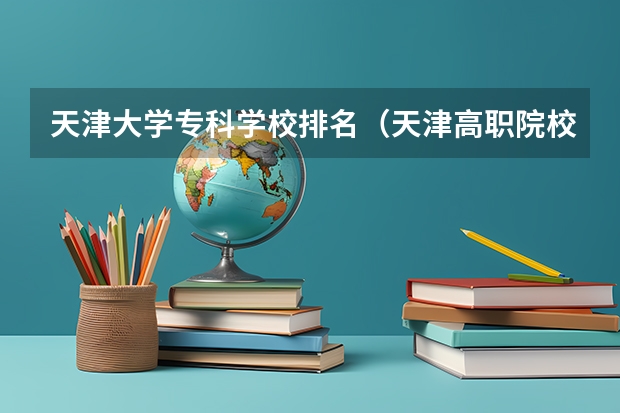 天津大学专科学校排名（天津高职院校排名）