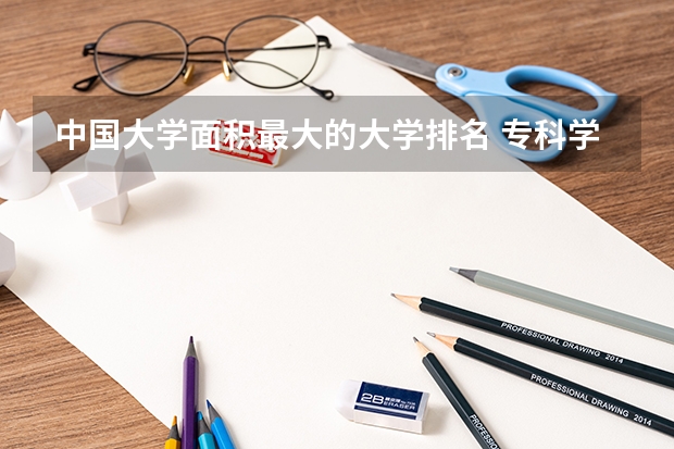 中国大学面积最大的大学排名 专科学校排名最新排名