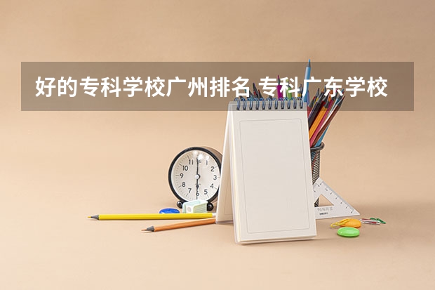 好的专科学校广州排名 专科广东学校排名
