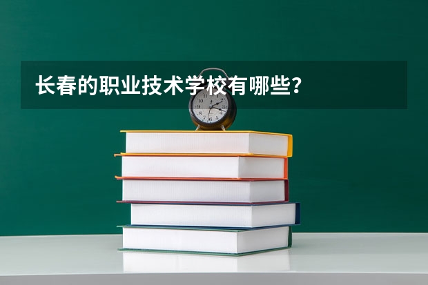 长春的职业技术学校有哪些？