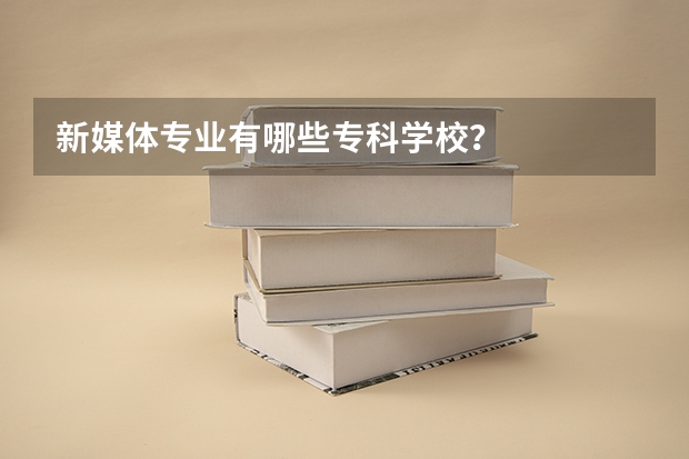 新媒体专业有哪些专科学校？