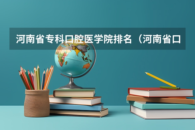 河南省专科口腔医学院排名（河南省口腔医学专科学校排名）