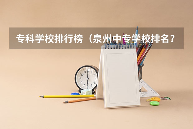 专科学校排行榜（泉州中专学校排名？）