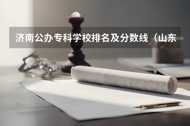 济南公办专科学校排名及分数线（山东省专科学校排名公办）