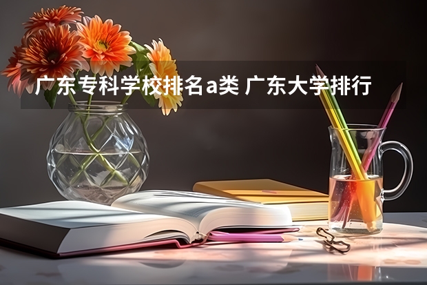 广东专科学校排名a类 广东大学排行榜前十名