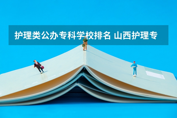 护理类公办专科学校排名 山西护理专业大专学校排名