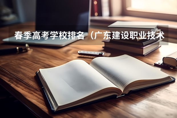 春季高考学校排名（广东建设职业技术学院春季高考排名）