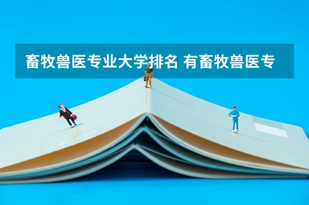 畜牧兽医专业大学排名 有畜牧兽医专业的学校？