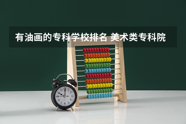 有油画的专科学校排名 美术类专科院校排名 全国
