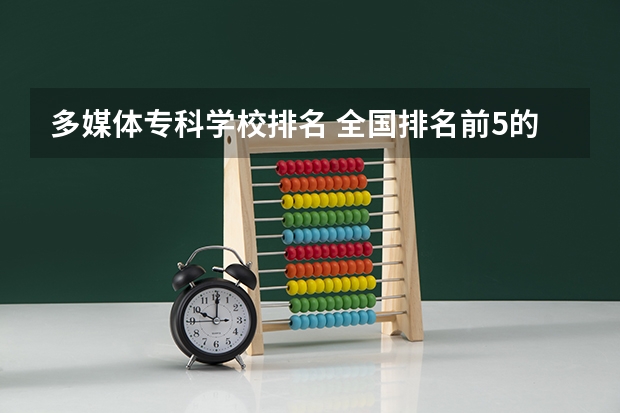 多媒体专科学校排名 全国排名前5的专科院校？