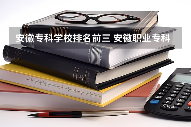 安徽专科学校排名前三 安徽职业专科学校排名