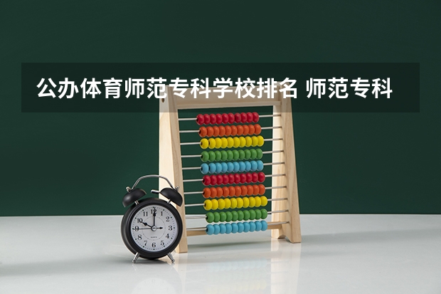 公办体育师范专科学校排名 师范专科学校排名