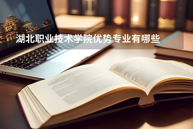 湖北职业技术学院优势专业有哪些