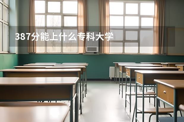 387分能上什么专科大学