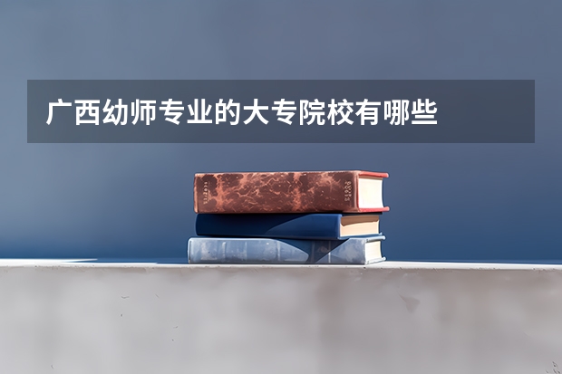 广西幼师专业的大专院校有哪些