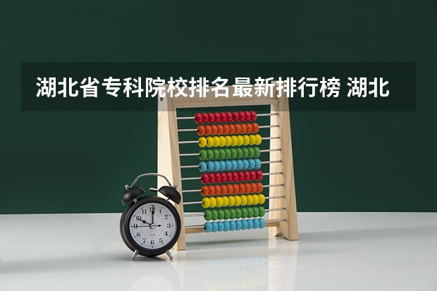 湖北省专科院校排名最新排行榜 湖北省内专科院校排名